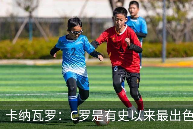 卡纳瓦罗：C罗是有史以来最出色的球员之一 但葡萄牙还有许多猛人